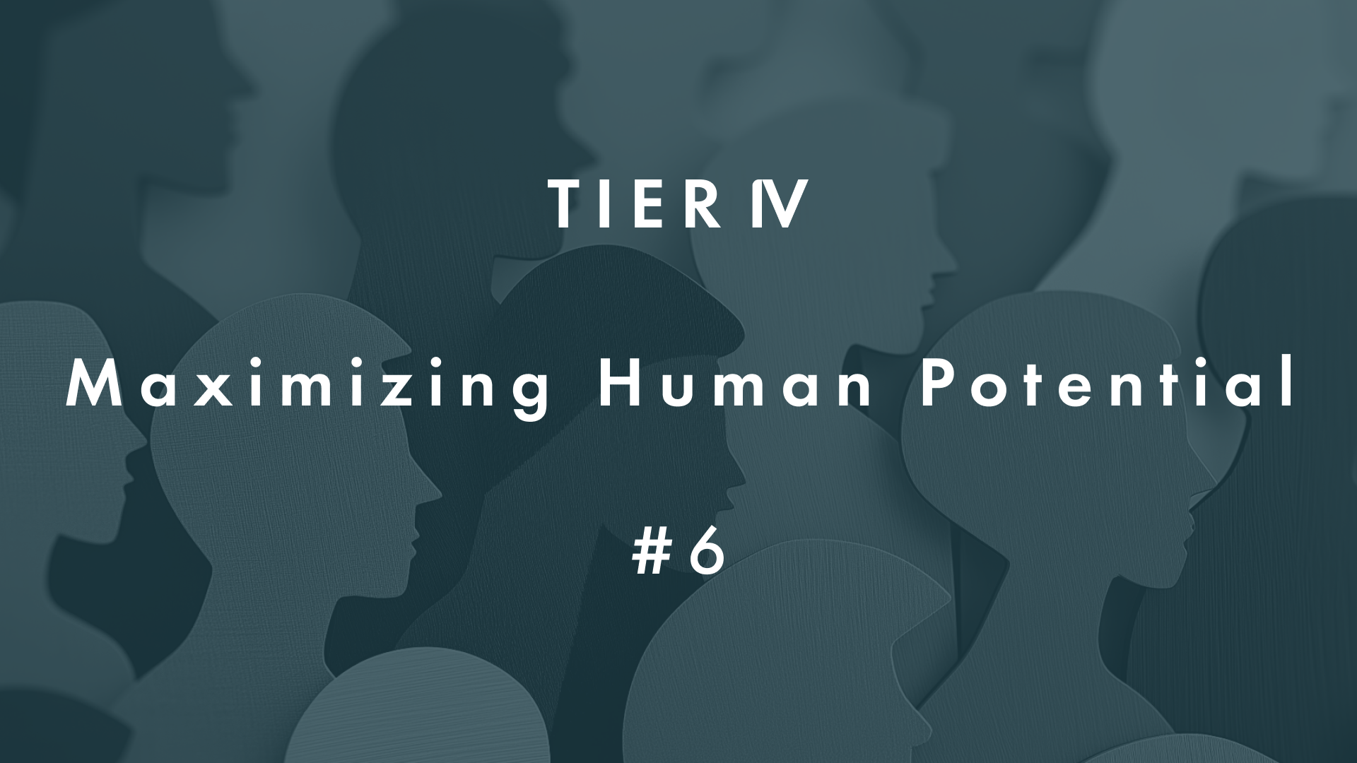 TIER IV: Maximizing human potential 6